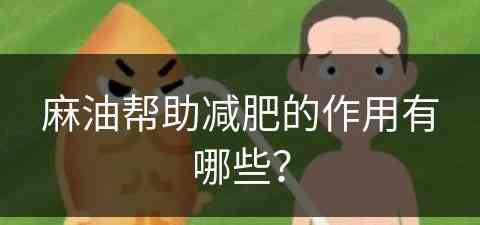 麻油帮助减肥的作用有哪些？(麻油帮助减肥的作用有哪些呢)